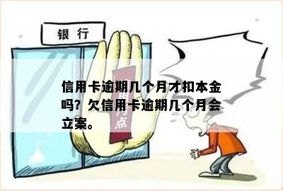 信用卡逾期几个月才扣本金吗？欠信用卡逾期几个月会立案。