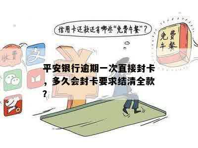 平安银行逾期一次直接封卡，多久会封卡要求结清全款？