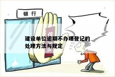 建设单位逾期不办理登记的处理方法与规定