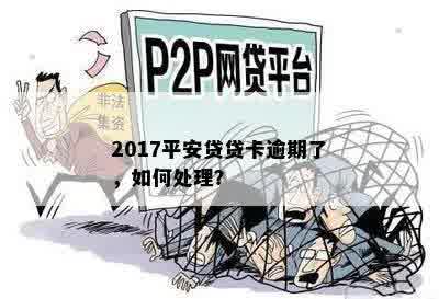 2017平安贷贷卡逾期了，如何处理？