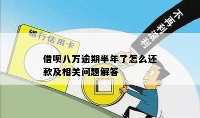 借呗八万逾期半年了怎么还款及相关问题解答