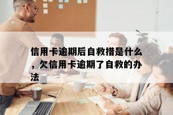 信用卡逾期后自救措是什么，欠信用卡逾期了自救的办法