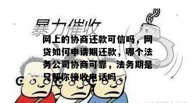 网上的协商还款可信吗，网贷如何申请期还款，哪个法务公司协商可靠，法务期是只帮你接收电话吗