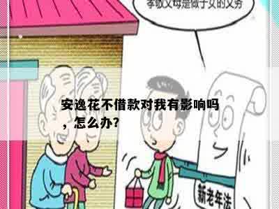 安逸花不借款对我有影响吗，怎么办？