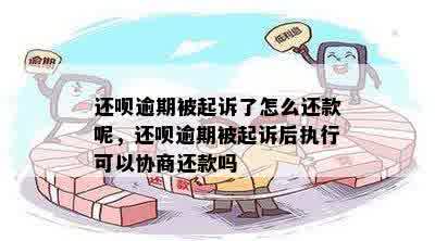 还呗逾期被起诉了怎么还款呢，还呗逾期被起诉后执行可以协商还款吗