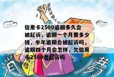 信用卡2500逾期多久会被起诉，逾期一个月要多少钱，半年逾期会被起诉吗，逾期四个月会怎样，欠信用卡2500会起诉吗