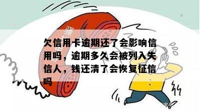 欠信用卡逾期还了会影响信用吗，逾期多久会被列入失信人，钱还清了会恢复征信吗