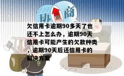 欠信用卡逾期90多天了也还不上怎么办，逾期90天信用卡可能产生的欠款种类，逾期90天后还信用卡的解决方案