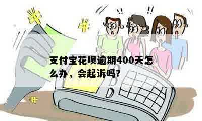 支付宝花呗逾期400天怎么办，会起诉吗？