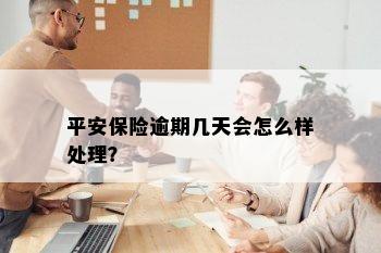 平安保险逾期几天会怎么样处理？