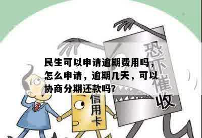 民生可以申请逾期费用吗，怎么申请，逾期几天，可以协商分期还款吗？