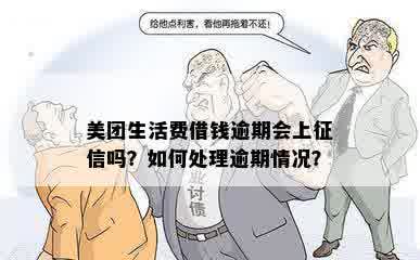 美团生活费借钱逾期会上征信吗？如何处理逾期情况？