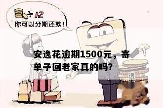 安逸花逾期1500元，寄单子回老家真的吗？