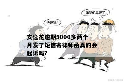 安逸花逾期5000多两个月发了短信寄律师函真的会起诉吗？