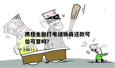 携程金融打电话协商还款可信可靠吗？