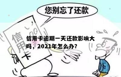 信用卡逾期一天还款影响大吗，2021年怎么办？