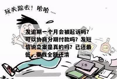 发逾期一个月会被起诉吗？可以协商分期付款吗？发短信说立案是真的吗？已还更低，要我全额还清