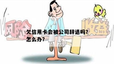 欠信用卡会被公司辞退吗？怎么办？