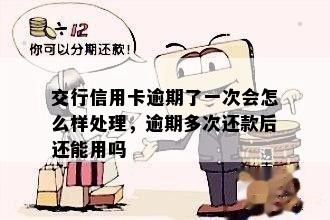 交行信用卡逾期了一次会怎么样处理，逾期多次还款后还能用吗