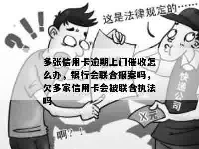 多张信用卡逾期上门催收怎么办，银行会联合报案吗，欠多家信用卡会被联合执法吗