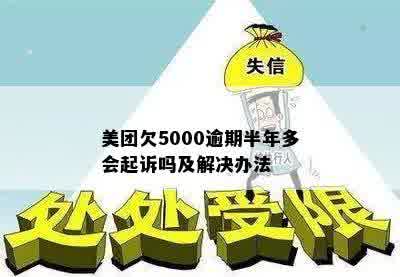 美团欠5000逾期半年多会起诉吗及解决办法