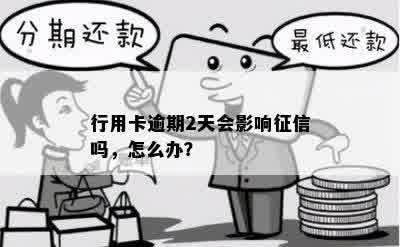 行用卡逾期2天会影响征信吗，怎么办？