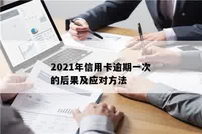 2021年信用卡逾期一次的后果及应对方法