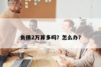 负债2万算多吗？怎么办？