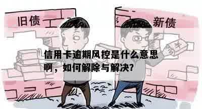 信用卡逾期风控是什么意思啊，如何解除与解决？