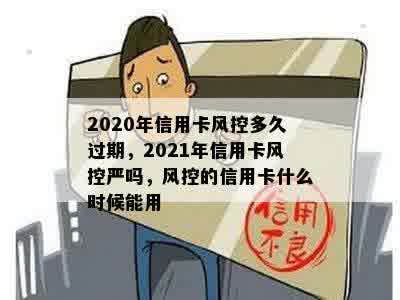 2020年信用卡风控多久过期，2021年信用卡风控严吗，风控的信用卡什么时候能用