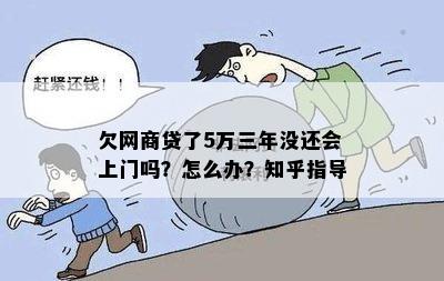 欠网商贷了5万三年没还会上门吗？怎么办？知乎指导