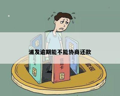 浦发逾期能不能协商还款