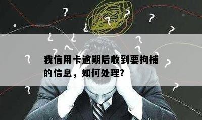 我信用卡逾期后收到要拘捕的信息，如何处理？