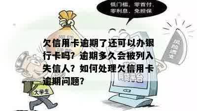 欠信用卡逾期了还可以办银行卡吗？逾期多久会被列入失信人？如何处理欠信用卡逾期问题？