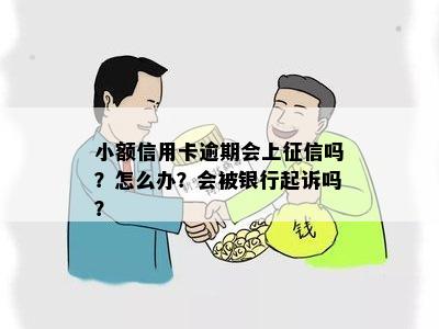 小额信用卡逾期会上征信吗？怎么办？会被银行起诉吗？