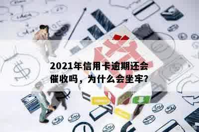 2021年信用卡逾期还会催收吗，为什么会坐牢？