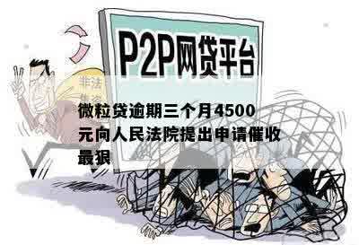 微粒贷逾期三个月4500元向人民法院提出申请催收最狠