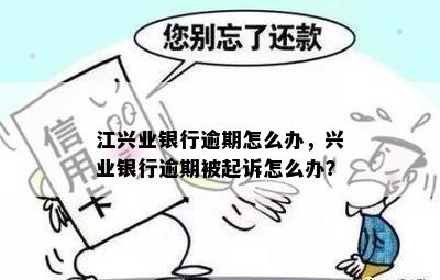 江兴业银行逾期怎么办，兴业银行逾期被起诉怎么办？