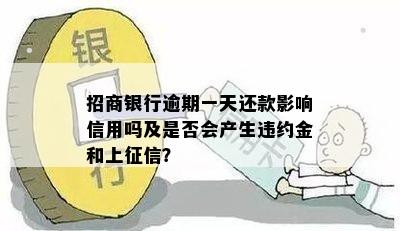 招商银行逾期一天还款影响信用吗及是否会产生违约金和上征信？