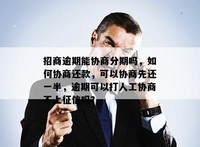 招商逾期能协商分期吗，如何协商还款，可以协商先还一半，逾期可以打人工协商不上征信吗？