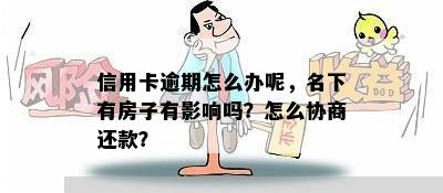 信用卡逾期怎么办呢，名下有房子有影响吗？怎么协商还款？