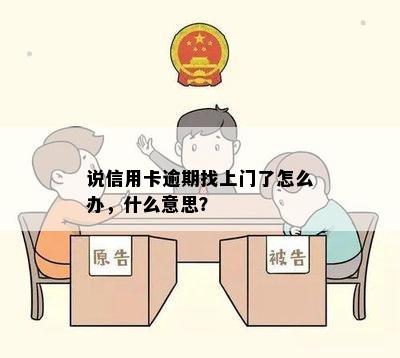 说信用卡逾期找上门了怎么办，什么意思？