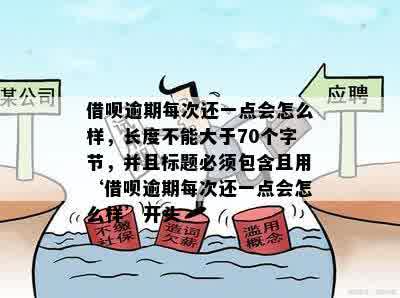 借呗逾期每次还一点会怎么样，长度不能大于70个字节，并且标题必须包含且用‘借呗逾期每次还一点会怎么样’开头