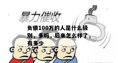 负债100万的人是什么级别，多吗，后来怎么样了，有多少