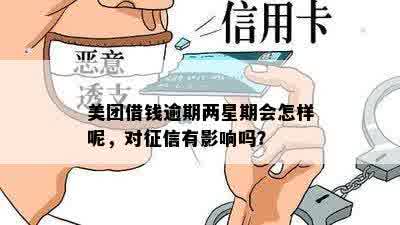 美团借钱逾期两星期会怎样呢，对征信有影响吗？