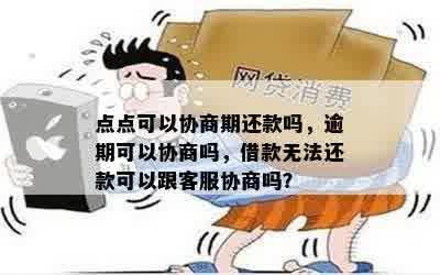 点点可以协商期还款吗，逾期可以协商吗，借款无法还款可以跟客服协商吗？