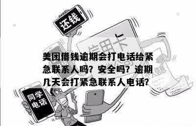 美团借钱逾期会打电话给紧急联系人吗？安全吗？逾期几天会打紧急联系人电话？