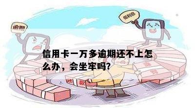 信用卡一万多逾期还不上怎么办，会坐牢吗？