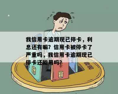 我信用卡逾期现已停卡，利息还有嘛？信用卡被停卡了严重吗，我信用卡逾期现已停卡还能用吗？