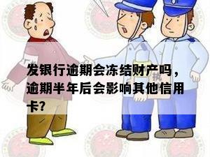 发银行逾期会冻结财产吗，逾期半年后会影响其他信用卡？